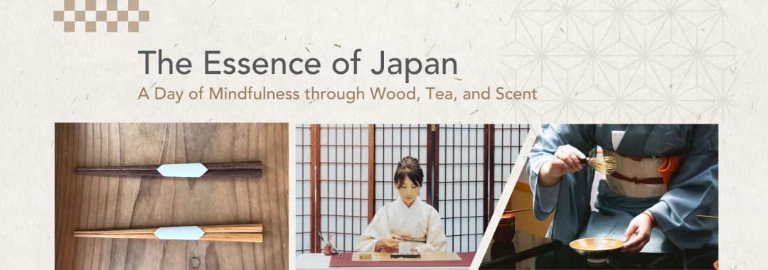 Banner with title The Essence of Japan. Subtitle: A Day of Mindfulness through Wood, Tea, and Scent. Images of 2 sets of chopsticks, a woman dressed in white kimono seated at a table with incense, and a woman dressed in a green kimono seated outdoors whisking matcha.